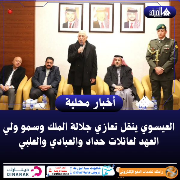 العيسوي ينقل تعازي جلالة الملك وسمو ولي العهد لعائلات حداد والعبادي والعلبي