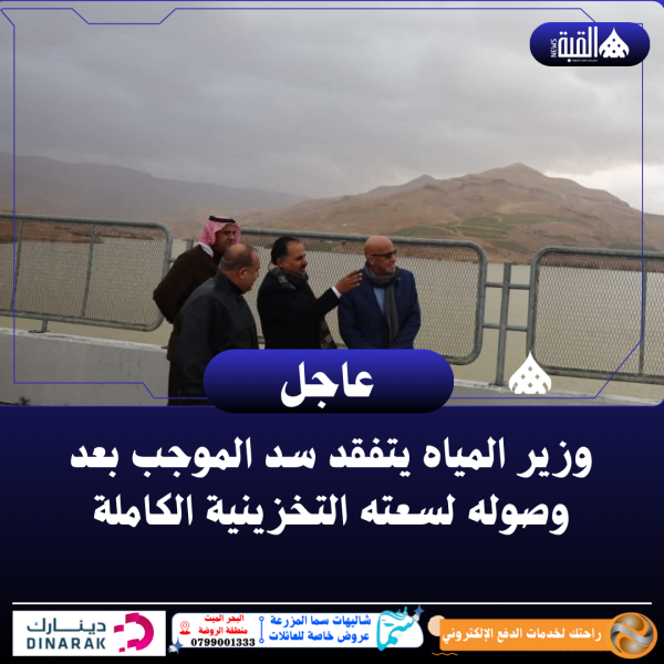 وزير المياه يتفقد سد الموجب بعد وصوله لسعته التخزينية الكاملة