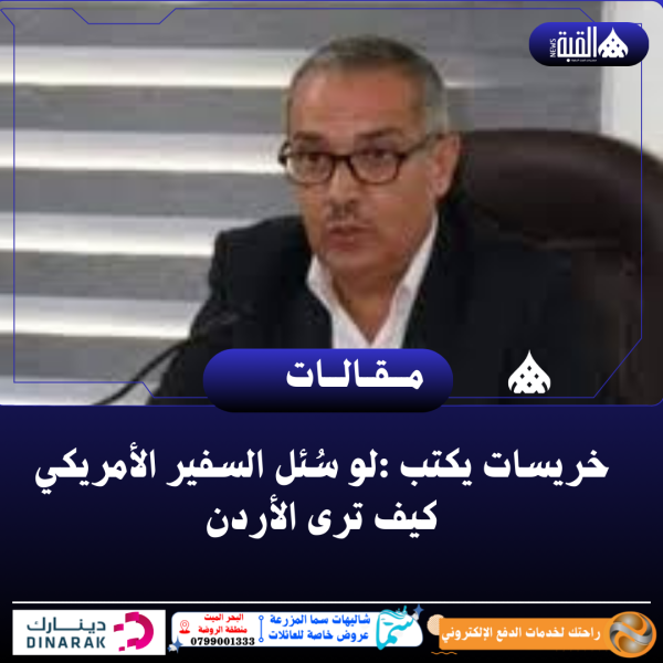 خريسات يكتب :لو سُئل السفير الأمريكي كيف ترى الأردن
