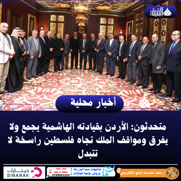 متحدثون: الأردن بقيادته الهاشمية يجمع ولا يفرق ومواقف الملك تجاه فلسطين راسخة لا تتبدل