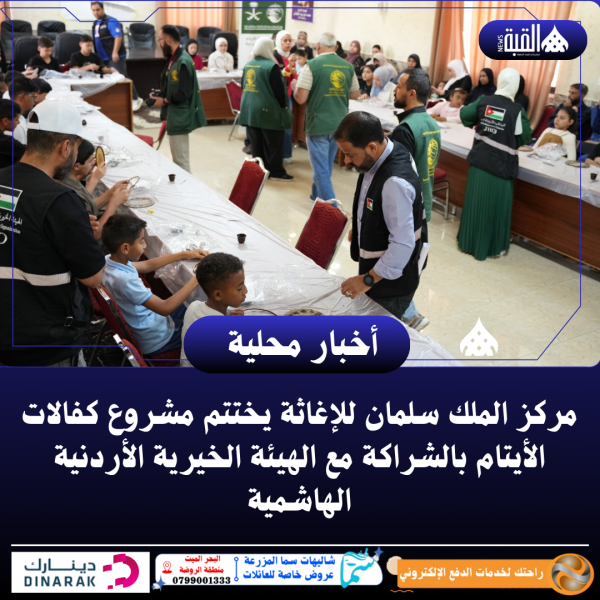 مركز الملك سلمان للإغاثة يختتم مشروع كفالات الأيتام بالشراكة مع الهيئة الخيرية الأردنية الهاشمية