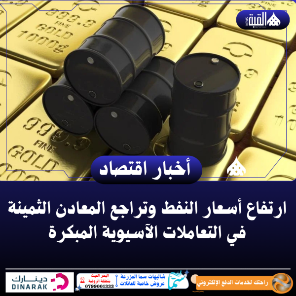 ارتفاع أسعار النفط وتراجع المعادن الثمينة في التعاملات الآسيوية المبكرة