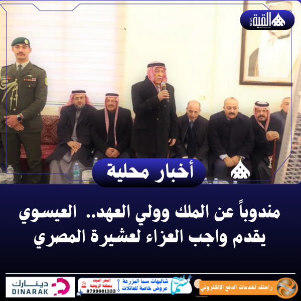 مندوباً عن الملك وولي العهد.. العيسوي يقدم واجب العزاء لعشيرة المصري