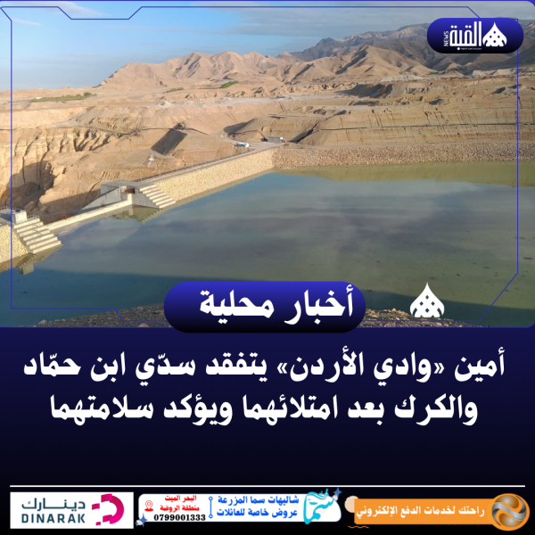 أمين «وادي الأردن» يتفقد سدّي ابن حمّاد والكرك بعد امتلائهما ويؤكد سلامتهما