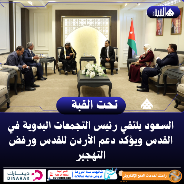 السعود يلتقي رئيس التجمعات البدوية في القدس ويؤكد دعم الأردن للقدس ورفض التهجير