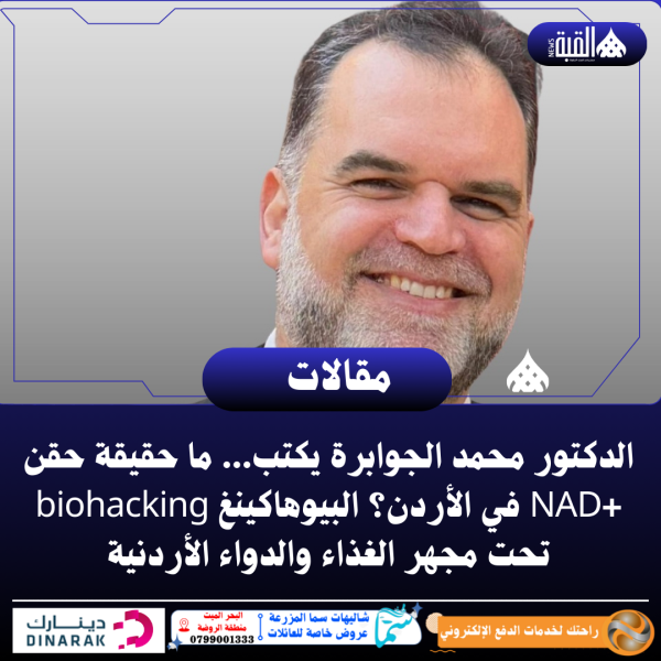 الدكتور محمد الجوابرة يكتب... ما حقيقة حقن +NAD في الأردن؟ البيوهاكينغ biohacking تحت مجهر الغذاء والدواء الأردنية