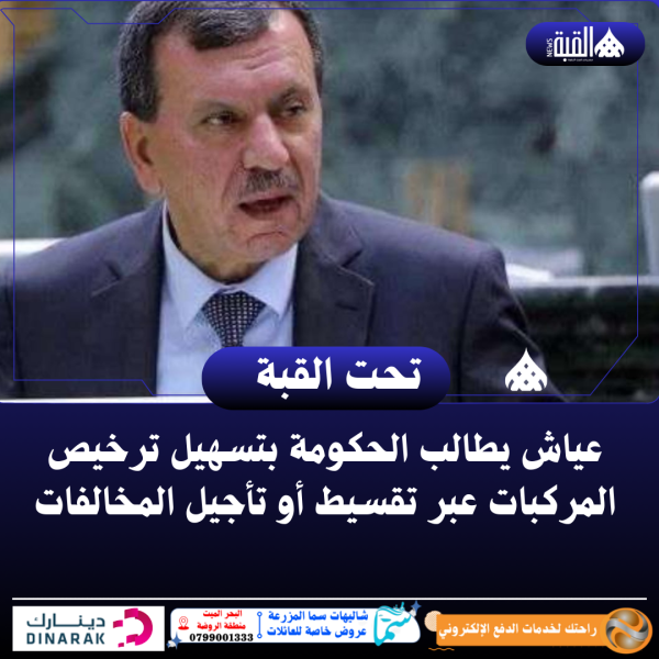 عياش يطالب الحكومة بتسهيل ترخيص المركبات عبر تقسيط أو تأجيل المخالفات