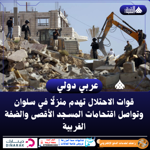 قوات الاحتلال تهدم منزلًا في سلوان وتواصل اقتحامات المسجد الأقصى والضفة الغربية