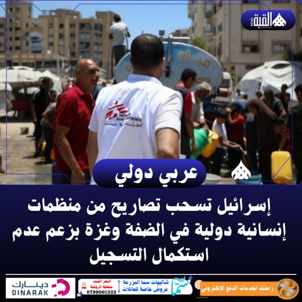 إسرائيل تسحب تصاريح من منظمات إنسانية دولية في الضفة وغزة بزعم عدم استكمال التسجيل