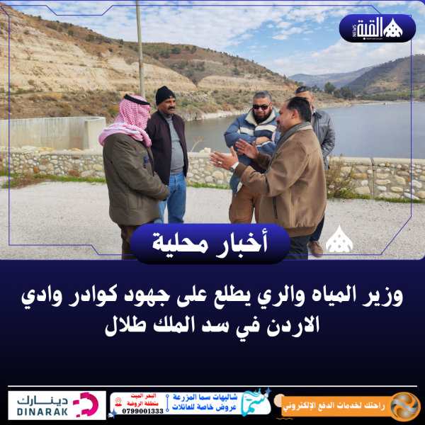 وزير المياه والري يطلع على جهود كوادر وادي الاردن في سد الملك طلال