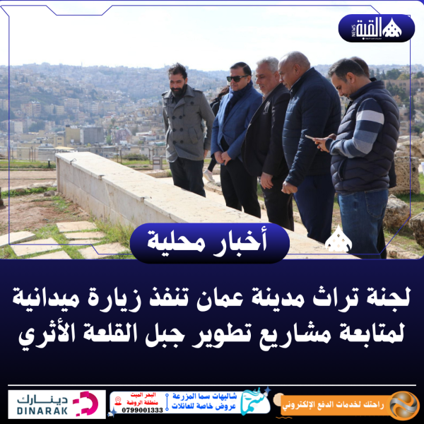 لجنة تراث مدينة عمان تنفذ زيارة ميدانية لمتابعة مشاريع تطوير جبل القلعة الأثري