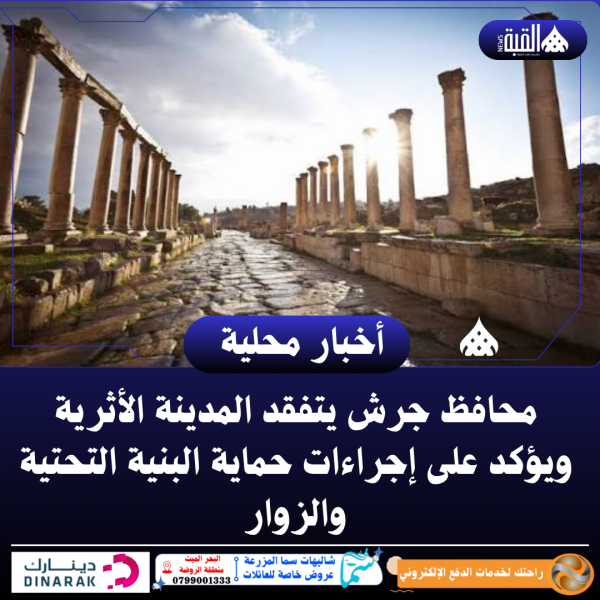 محافظ جرش يتفقد المدينة الأثرية ويؤكد على إجراءات حماية البنية التحتية والزوار