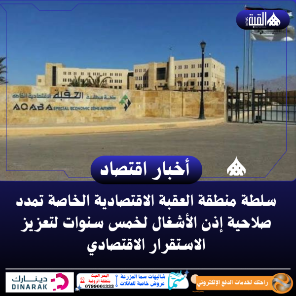 سلطة منطقة العقبة الاقتصادية الخاصة تمدد صلاحية إذن الأشغال لخمس سنوات لتعزيز الاستقرار الاقتصادي