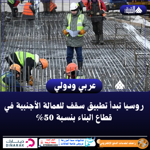 روسيا تبدأ تطبيق سقف للعمالة الأجنبية في قطاع البناء بنسبة 50
