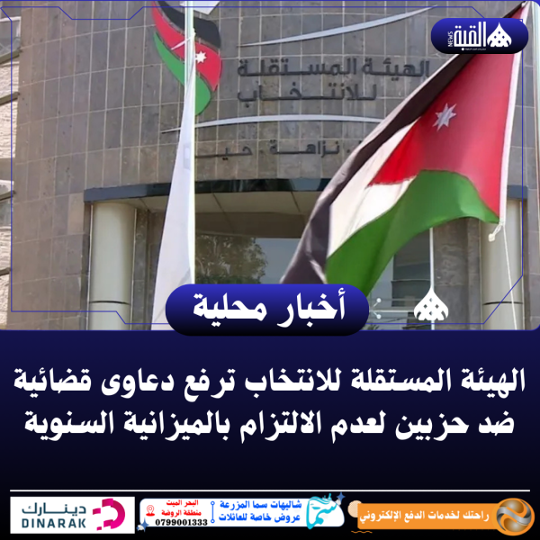 الهيئة المستقلة للانتخاب ترفع دعاوى قضائية ضد حزبين لعدم الالتزام بالميزانية السنوية