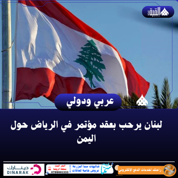 لبنان يرحب بعقد مؤتمر في الرياض حول اليمن