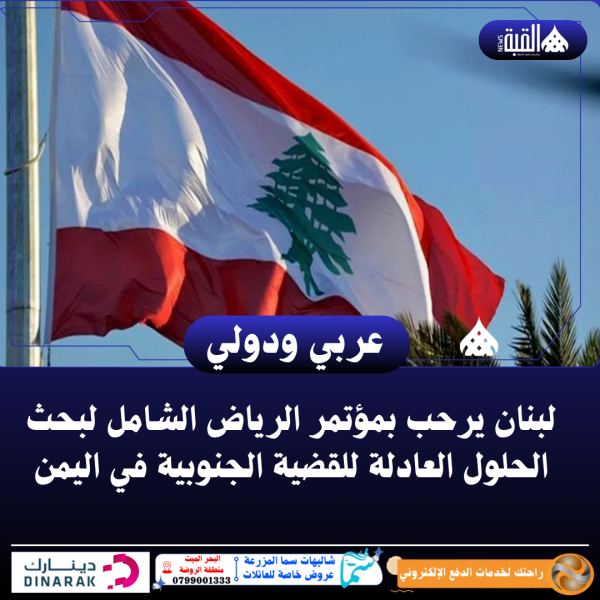 لبنان يرحب بمؤتمر الرياض الشامل لبحث الحلول العادلة للقضية الجنوبية في اليمن
