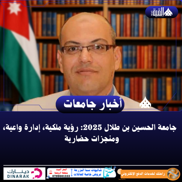 جامعة الحسين بن طلال 2025: رؤية ملكية، إدارة واعية، ومنجزات حضارية