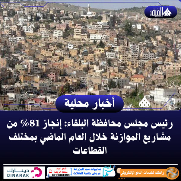 رئيس مجلس محافظة البلقاء: إنجاز 81 من مشاريع الموازنة خلال العام الماضي بمختلف القطاعات