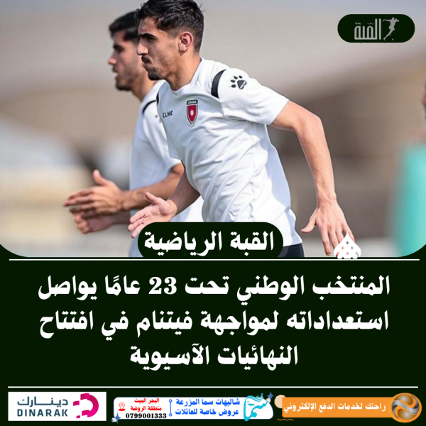 المنتخب الوطني تحت 23 عامًا يواصل استعداداته لمواجهة فيتنام في افتتاح النهائيات الآسيوية