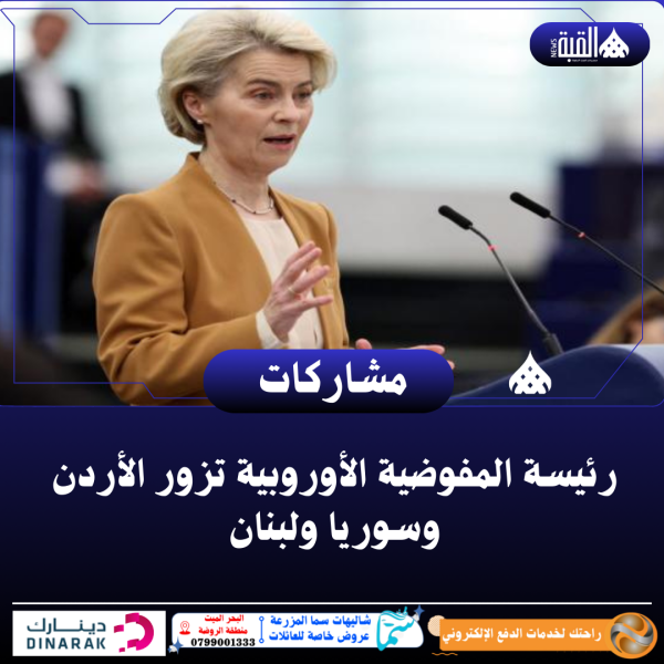 رئيسة المفوضية الأوروبية تزور الأردن وسوريا ولبنان