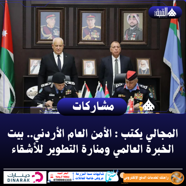 المجالي يكتب : الأمن العام الأردني.. بيت الخبرة العالمي ومنارة التطوير للأشقاء