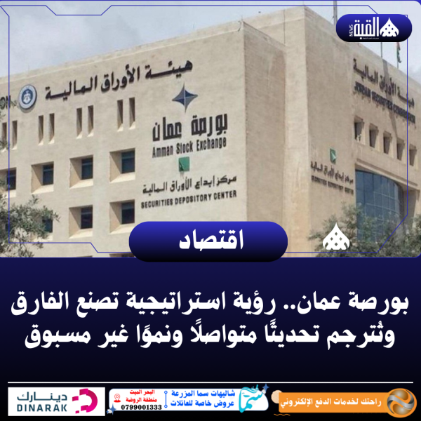 بورصة عمان.. رؤية استراتيجية تصنع الفارق وتُترجم تحديثًا متواصلًا ونموًا غير مسبوق