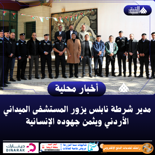 مدير شرطة نابلس يزور المستشفى الميداني الأردني ويثمن جهوده الإنسانية