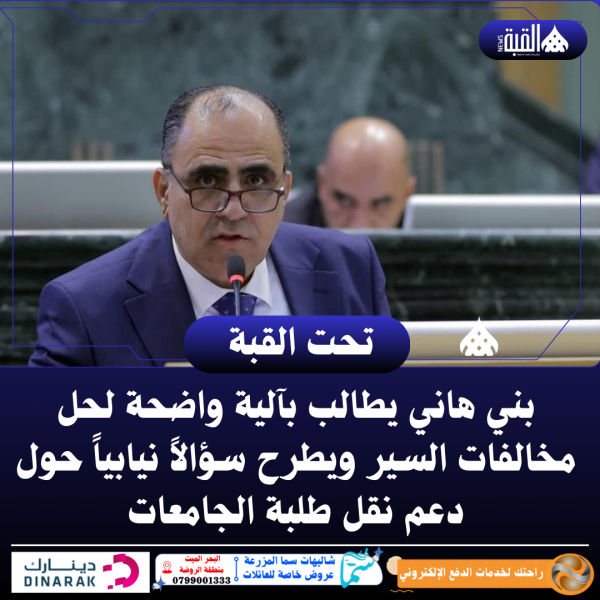 بني هاني يطالب بآلية واضحة لحل مخالفات السير ويطرح سؤالاً نيابياً حول دعم نقل طلبة الجامعات