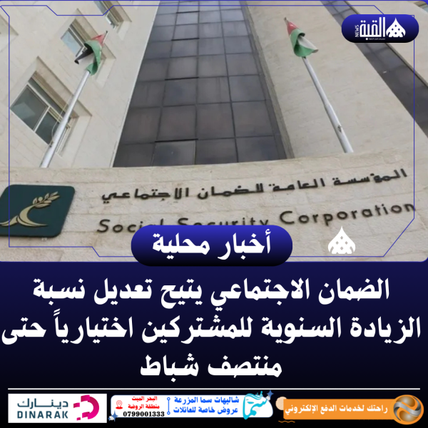 الضمان الاجتماعي يتيح تعديل نسبة الزيادة السنوية للمشتركين اختيارياً حتى منتصف شباط