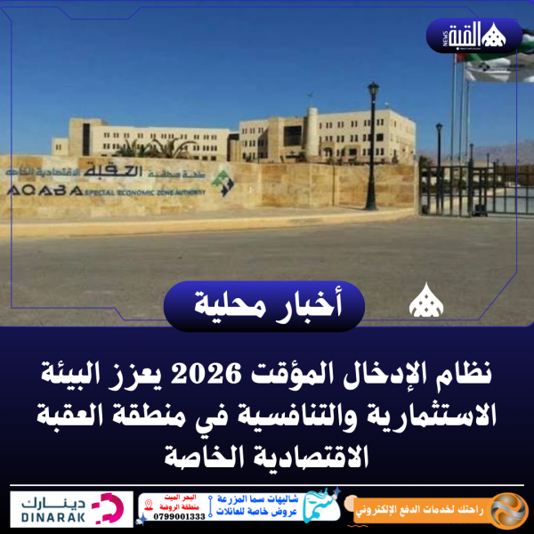 نظام الإدخال المؤقت 2026 يعزز البيئة الاستثمارية والتنافسية في منطقة العقبة الاقتصادية الخاصة