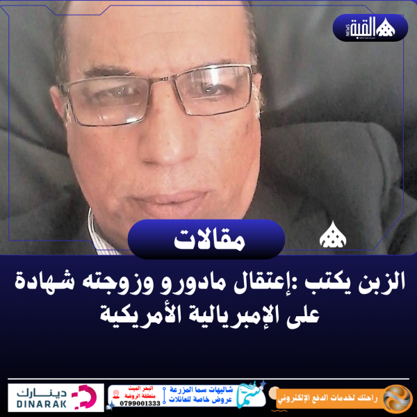 الزبن يكتب :إعتقال مادورو وزوجته شهادة على الإمبريالية الأمريكية