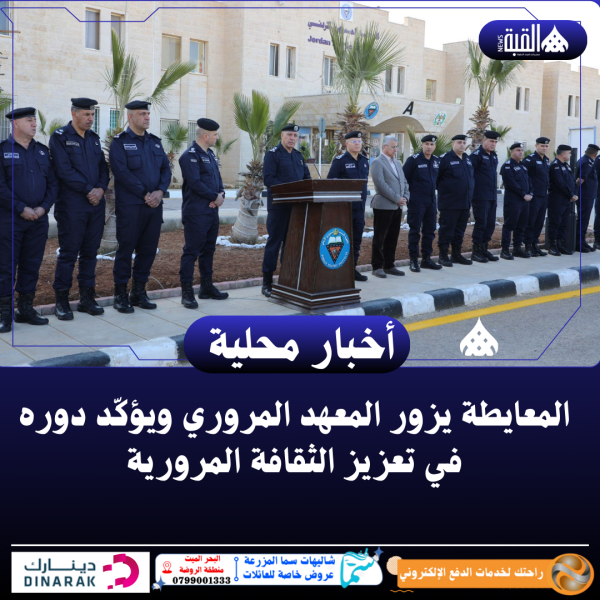 المعايطة يزور المعهد المروري ويؤكّد دوره في تعزيز الثقافة المرورية