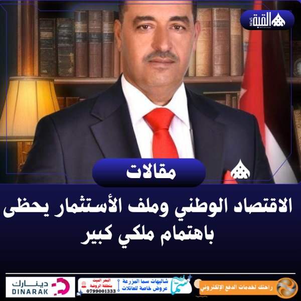 المعابرة يكتب :الاقتصاد الوطني وملف الأستثمار يحظى باهتمام ملكي كبير