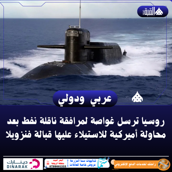 روسيا ترسل غواصة لمرافقة ناقلة نفط بعد محاولة أميركية للاستيلاء عليها قبالة فنزويلا