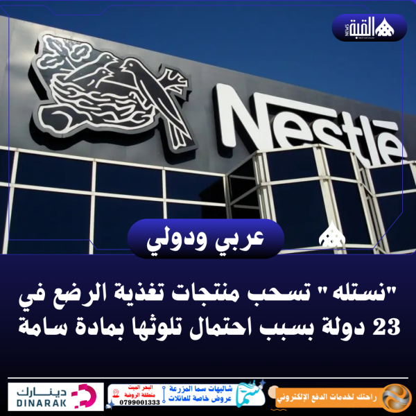 نستله تسحب منتجات تغذية الرضع في 23 دولة بسبب احتمال تلوثها بمادة سامة