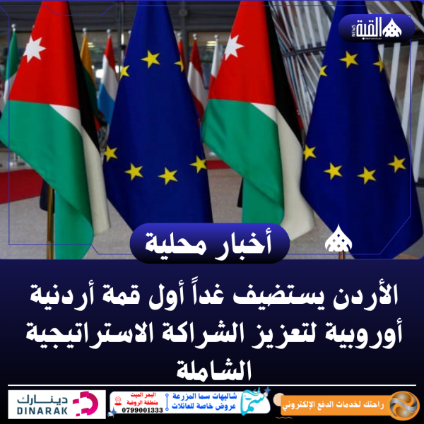 الأردن يستضيف غداً أول قمة أردنية أوروبية لتعزيز الشراكة الاستراتيجية الشاملة