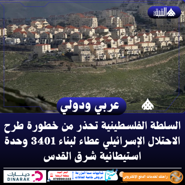 السلطة الفلسطينية تحذر من خطورة طرح الاحتلال الإسرائيلي عطاء لبناء 3401 وحدة استيطانية شرق القدس