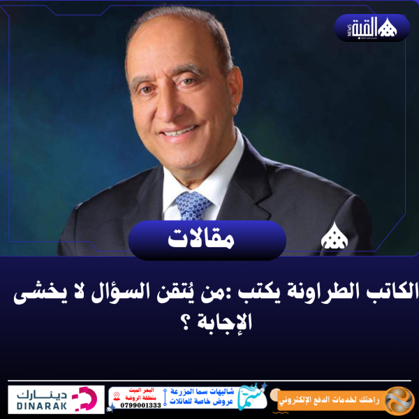الكاتب الطراونة يكتب :من يُتقن السؤال لا يخشى الإجابة ؟