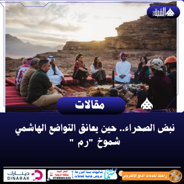 المجالي يكتب:نبض الصحراء.. حين يعانق التواضع الهاشمي شموخ رم 