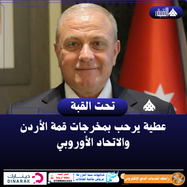 عطية يرحب بمخرجات قمة الأردن والاتحاد الأوروبي