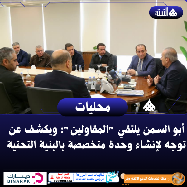 أبو السمن يلتقي المقاولين: ويكشف عن توجه لإنشاء وحدة متخصصة بالبنية التحتية