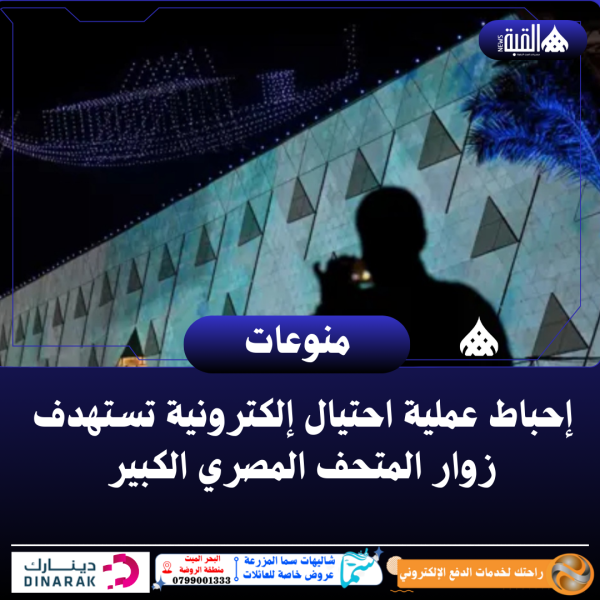 إحباط عملية احتيال إلكترونية تستهدف زوار المتحف المصري الكبير