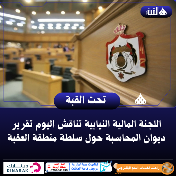 اللجنة المالية النيابية تناقش اليوم تقرير ديوان المحاسبة حول سلطة منطقة العقبة