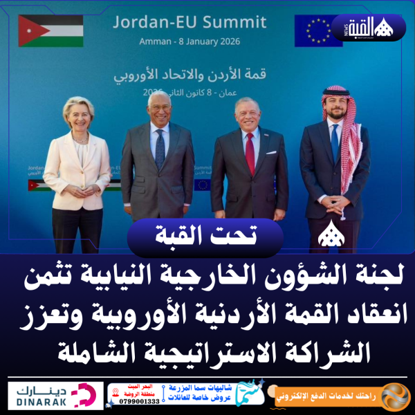 لجنة الشؤون الخارجية النيابية تثمن انعقاد القمة الأردنية الأوروبية وتعزز الشراكة الاستراتيجية الشاملة