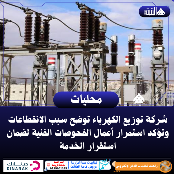 شركة توزيع الكهرباء توضح سبب الانقطاعات وتؤكد استمرار أعمال الفحوصات الفنية لضمان استقرار الخدمة