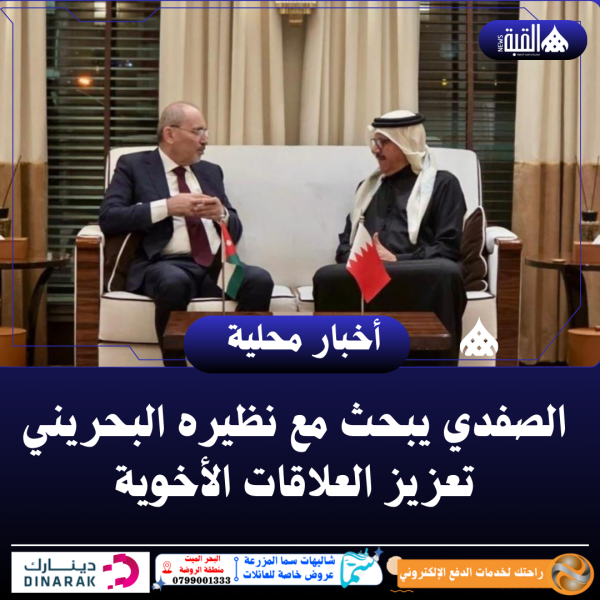 الصفدي يبحث مع نظيره البحريني تعزيز العلاقات الأخوية