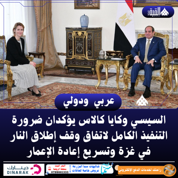 السيسي وكايا كالاس يؤكدان ضرورة التنفيذ الكامل لاتفاق وقف إطلاق النار في غزة وتسريع إعادة الإعمار