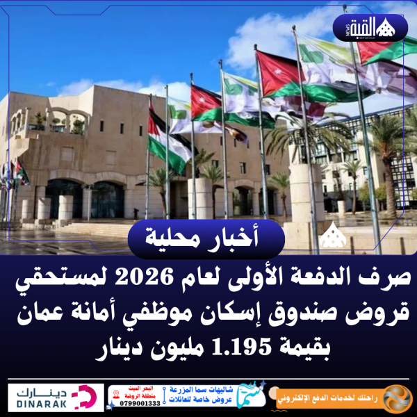 صرف الدفعة الأولى لعام 2026 لمستحقي قروض صندوق إسكان موظفي أمانة عمان بقيمة 1.195 مليون دينار