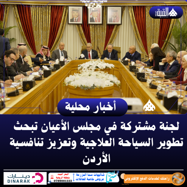 لجنة مشتركة في مجلس الأعيان تبحث تطوير السياحة العلاجية وتعزيز تنافسية الأردن